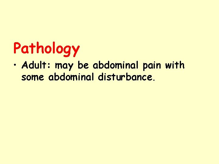 Pathology • Adult: may be abdominal pain with some abdominal disturbance. Pathology • Adult: may be abdominal pain with some abdominal disturbance.