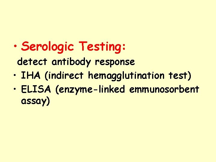 • Serologic Testing: detect antibody response • IHA (indirect hemagglutination test) • ELISA • Serologic Testing: detect antibody response • IHA (indirect hemagglutination test) • ELISA