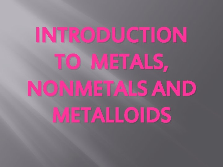 INTRODUCTION TO METALS, NONMETALS AND METALLOIDS 