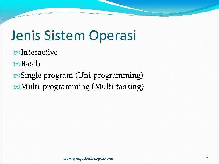 Jenis Sistem Operasi Interactive Batch Single program (Uni-programming) Multi-programming (Multi-tasking) www. agungyuliantonugroho. com 7