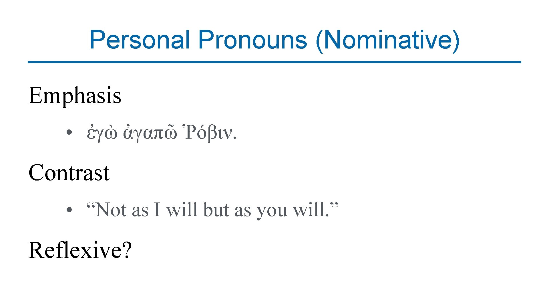 Personal Pronouns (Nominative) Emphasis • ἐγὼ ἀγαπῶ Ῥόβιν. Contrast • “Not as I will
