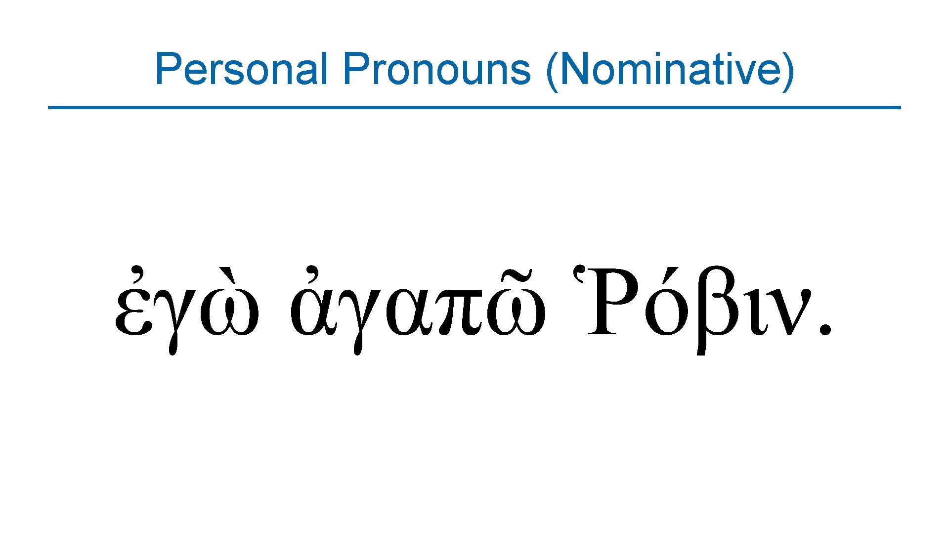 Personal Pronouns (Nominative) ἐγὼ ἀγαπῶ Ῥόβιν. 