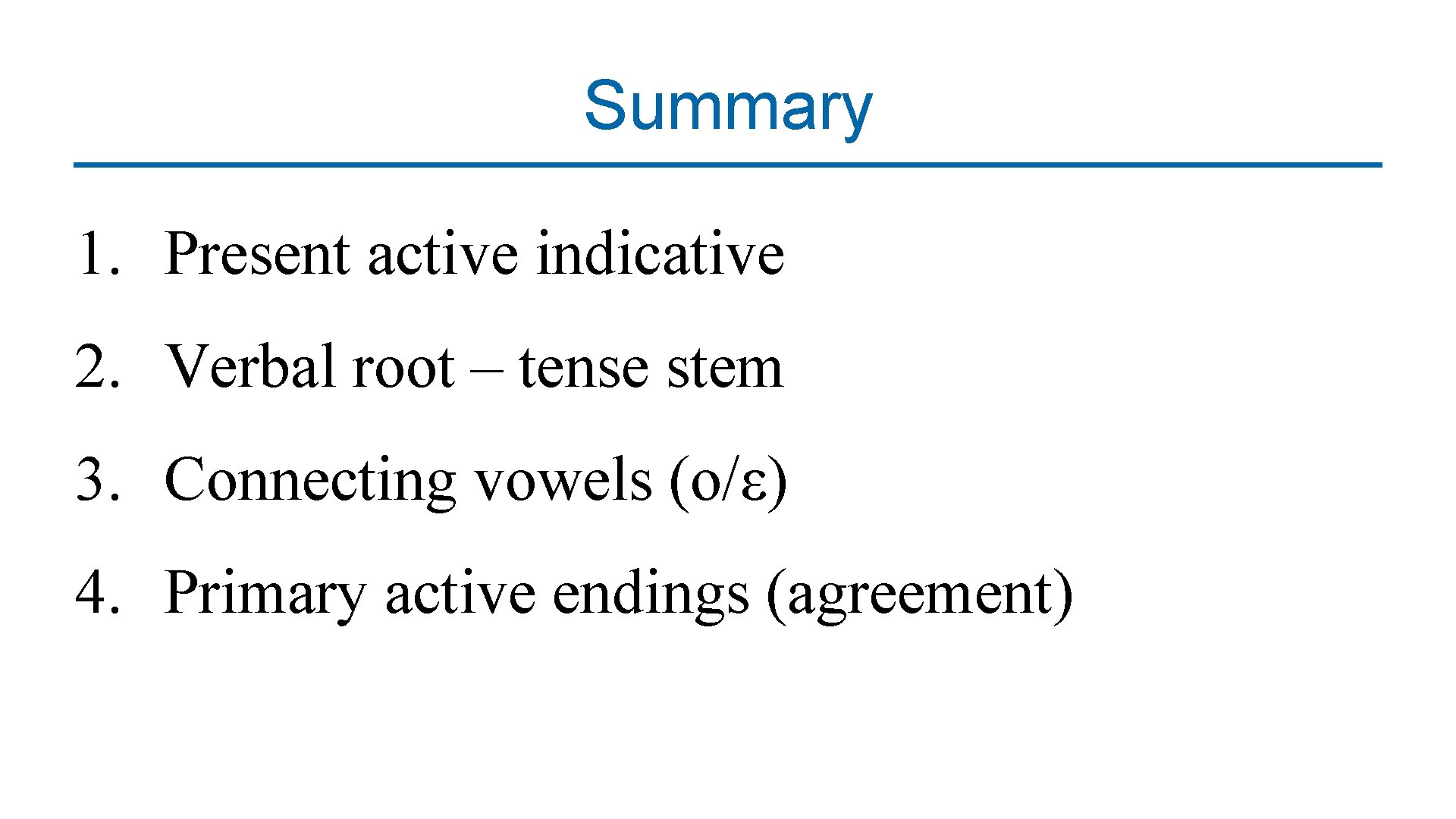 Summary 1. Present active indicative 2. Verbal root – tense stem 3. Connecting vowels