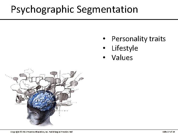 Psychographic Segmentation • Personality traits • Lifestyle • Values Copyright © 2012 Pearson Education,