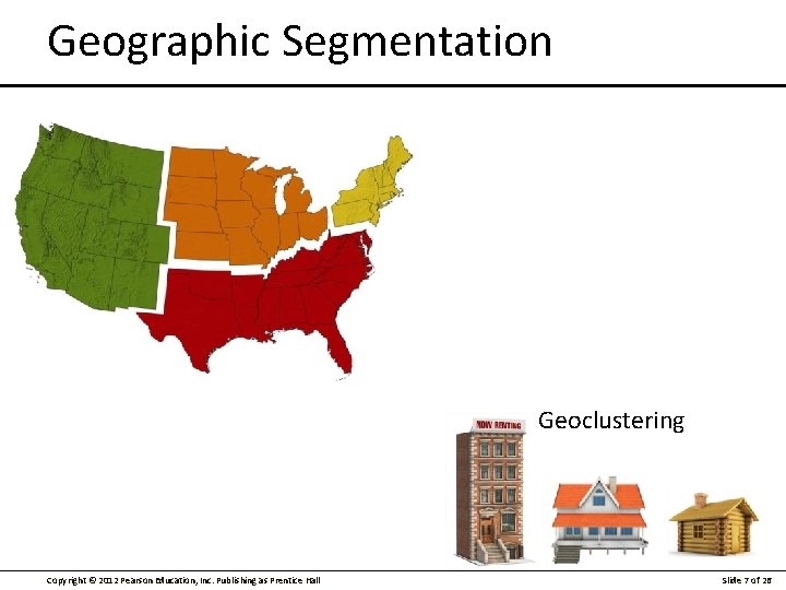 Geographic Segmentation Geoclustering Copyright © 2012 Pearson Education, Inc. Publishing as Prentice Hall Slide