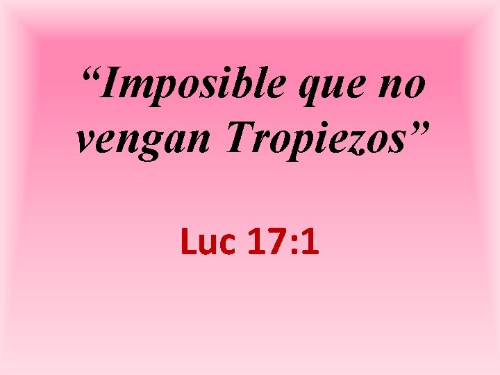 “Imposible que no vengan Tropiezos” Luc 17: 1 