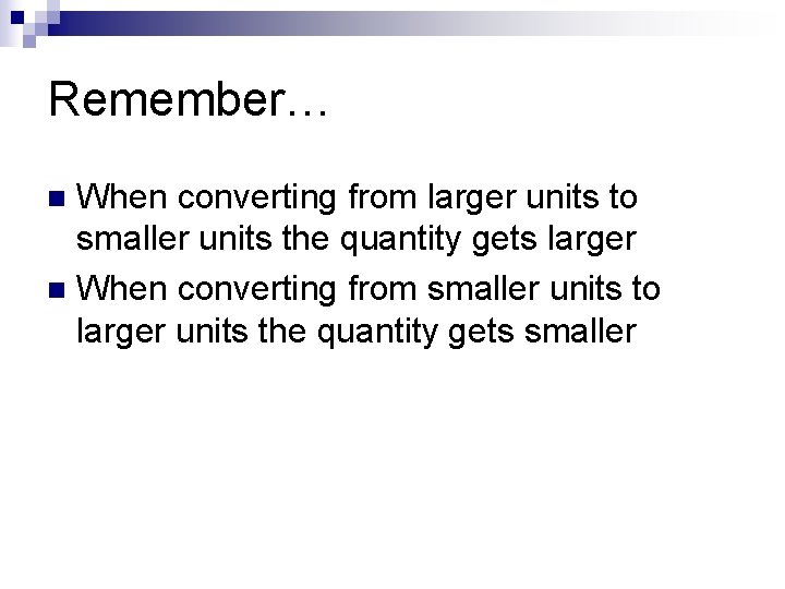 Remember… When converting from larger units to smaller units the quantity gets larger n