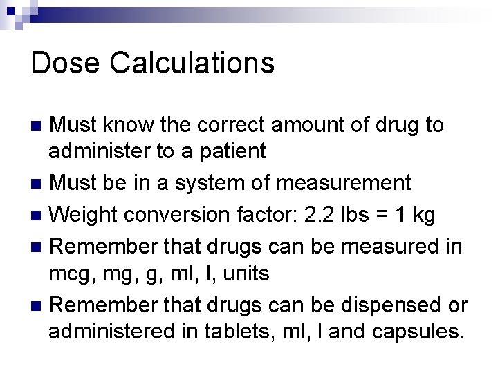 Dose Calculations Must know the correct amount of drug to administer to a patient