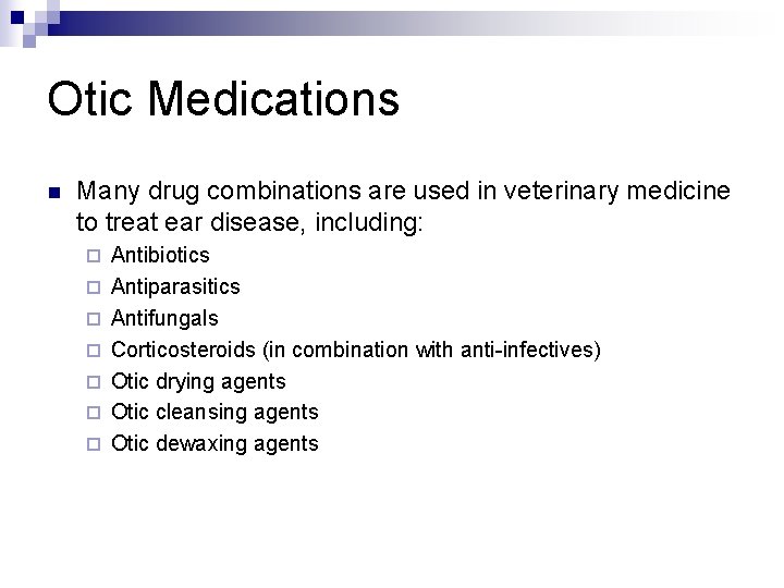 Otic Medications n Many drug combinations are used in veterinary medicine to treat ear