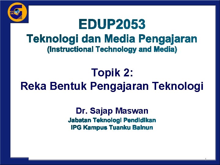 Topik 2: Reka Bentuk Pengajaran Teknologi Dr. Sajap Maswan 1 