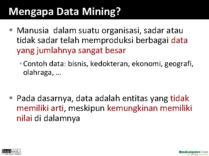 Mengapa Data Mining? § Manusia dalam suatu organisasi, sadar atau tidak sadar telah memproduksi
