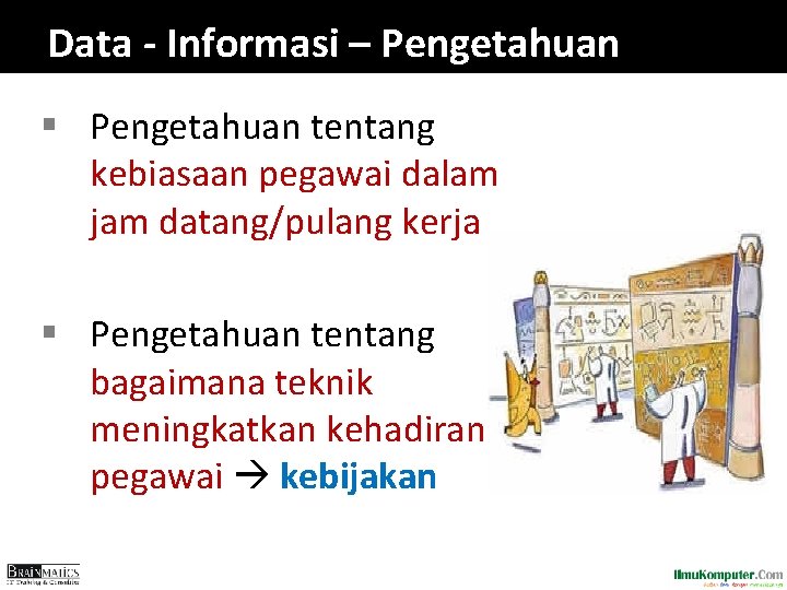 Data - Informasi – Pengetahuan § Pengetahuan tentang kebiasaan pegawai dalam jam datang/pulang kerja