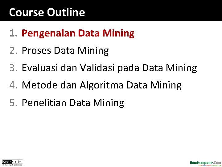 Course Outline 1. Pengenalan Data Mining 2. Proses Data Mining 3. Evaluasi dan Validasi