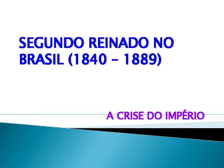 SEGUNDO REINADO NO BRASIL (1840 – 1889) A CRISE DO IMPÉRIO 