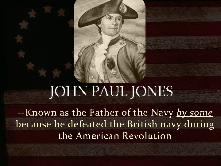 JOHN PAUL JONES --Known as the Father of the Navy by some because he
