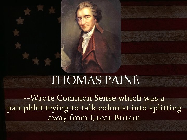 THOMAS PAINE --Wrote Common Sense which was a pamphlet trying to talk colonist into