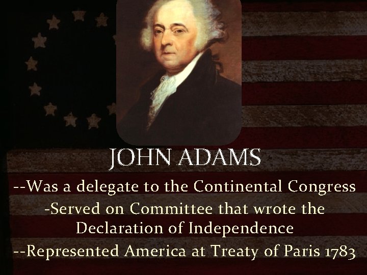 JOHN ADAMS --Was a delegate to the Continental Congress -Served on Committee that wrote