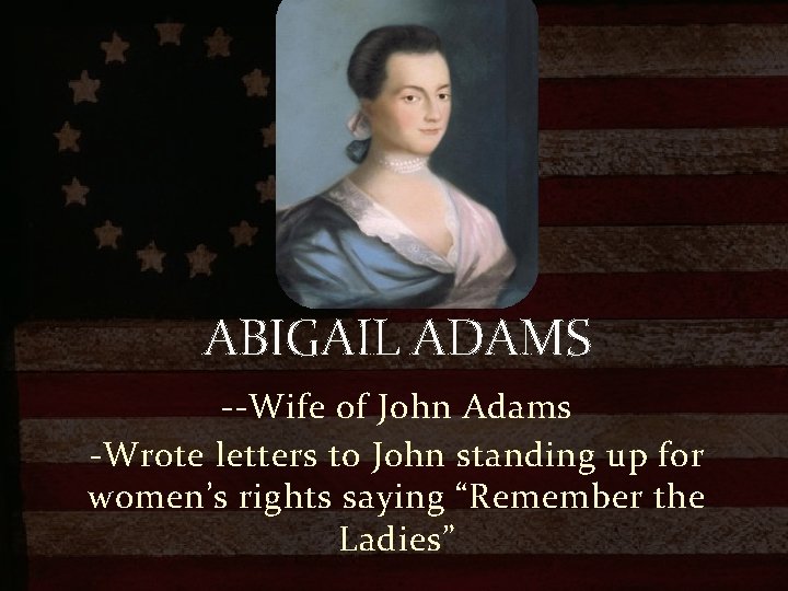 ABIGAIL ADAMS --Wife of John Adams -Wrote letters to John standing up for women’s
