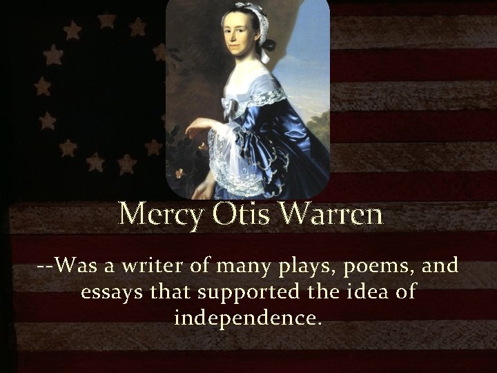 Mercy Otis Warren --Was a writer of many plays, poems, and essays that supported