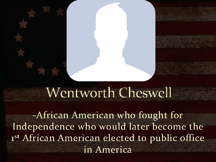 Wentworth Cheswell -African American who fought for Independence who would later become the 1