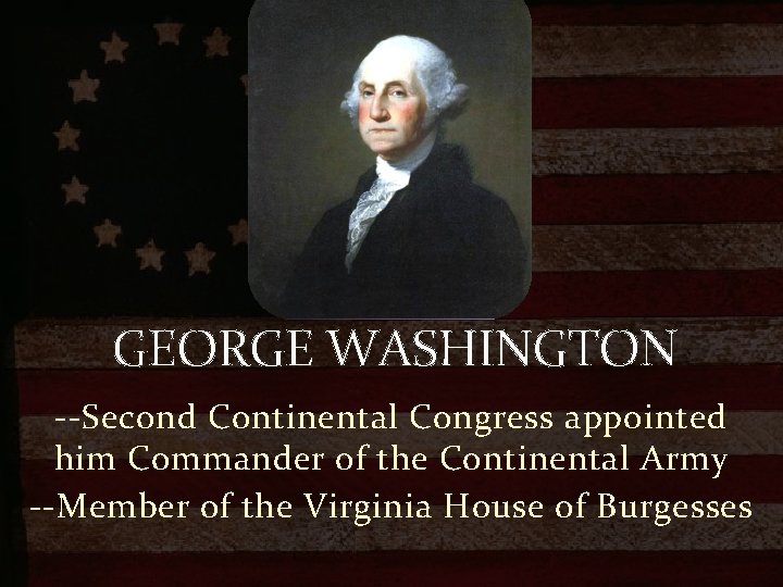 GEORGE WASHINGTON --Second Continental Congress appointed him Commander of the Continental Army --Member of
