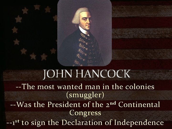 JOHN HANCOCK --The most wanted man in the colonies (smuggler) --Was the President of