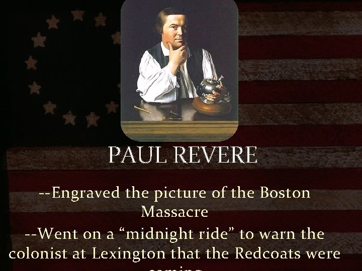 PAUL REVERE --Engraved the picture of the Boston Massacre --Went on a “midnight ride”