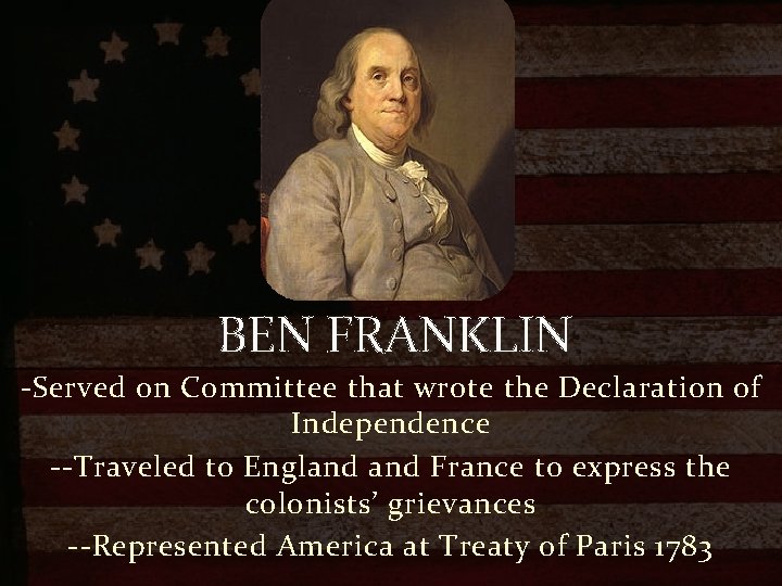 BEN FRANKLIN -Served on Committee that wrote the Declaration of Independence --Traveled to England