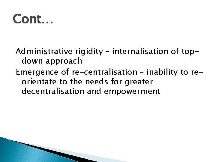 Cont… Administrative rigidity – internalisation of topdown approach Emergence of re-centralisation – inability to