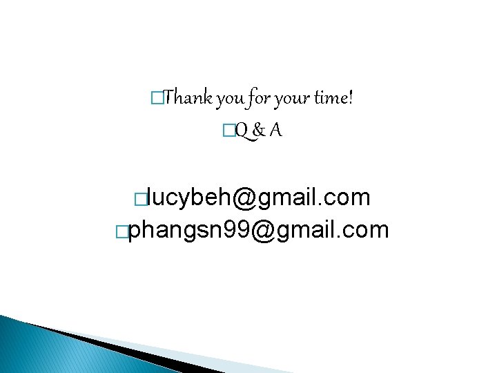 �Thank you for your time! �Q & A �lucybeh@gmail. com �phangsn 99@gmail. com 
