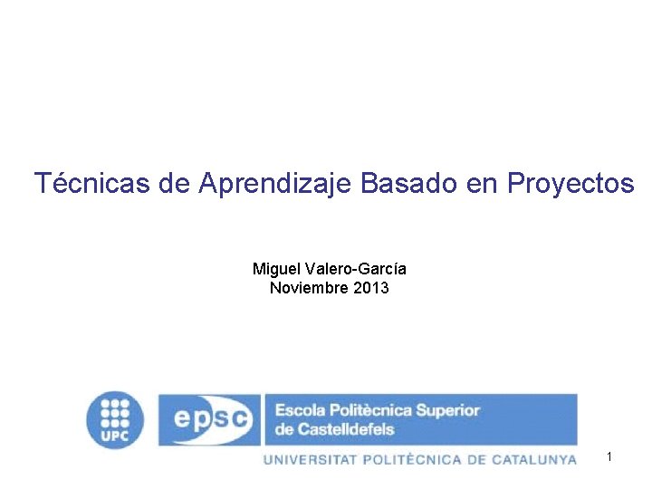 Técnicas de Aprendizaje Basado en Proyectos Miguel Valero-García Noviembre 2013 1 