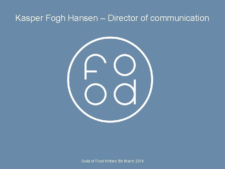 Kasper Fogh Hansen – Director of communication Guild of Food Writers 5 th March