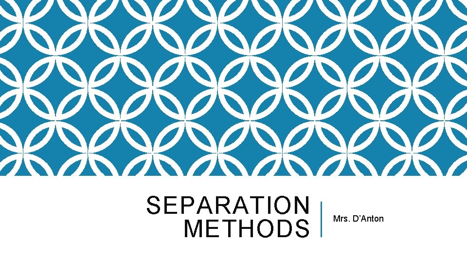 SEPARATION METHODS Mrs. D’Anton 