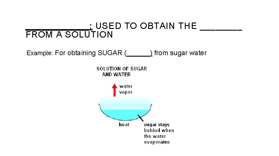 ______: USED TO OBTAIN THE ____ FROM A SOLUTION Example: For obtaining SUGAR (______)