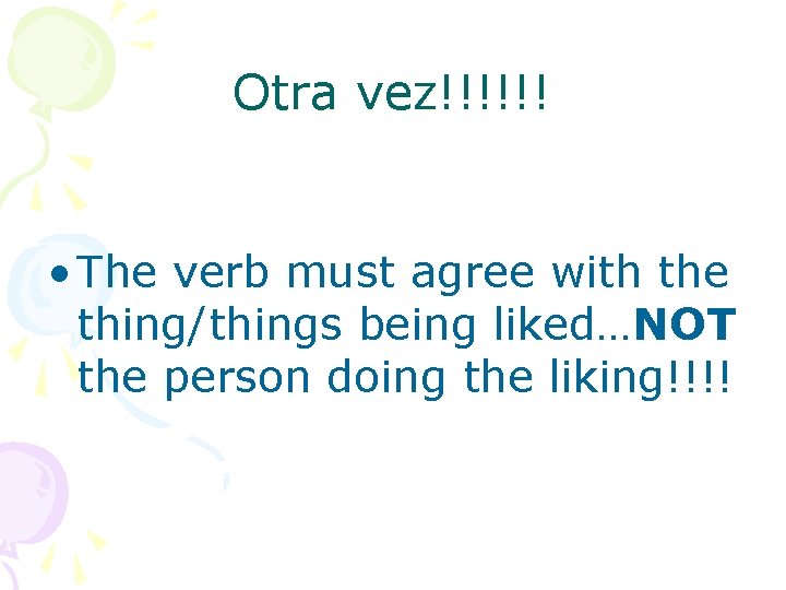 Otra vez!!!!!! • The verb must agree with the thing/things being liked…NOT the person