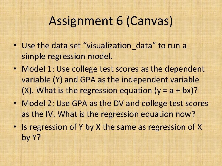 Assignment 6 (Canvas) • Use the data set “visualization_data” to run a simple regression