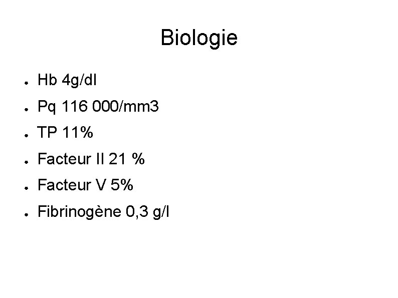 Biologie ● Hb 4 g/dl ● Pq 116 000/mm 3 ● TP 11% ●