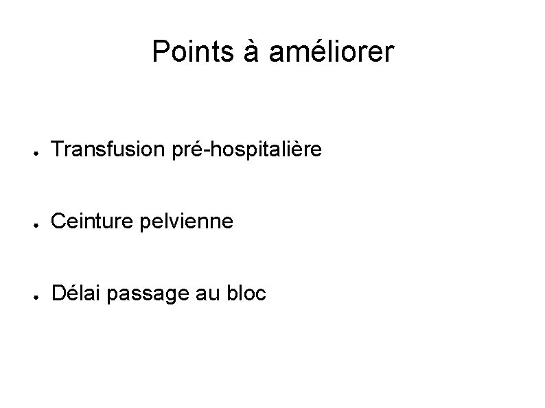 Points à améliorer ● Transfusion pré-hospitalière ● Ceinture pelvienne ● Délai passage au bloc