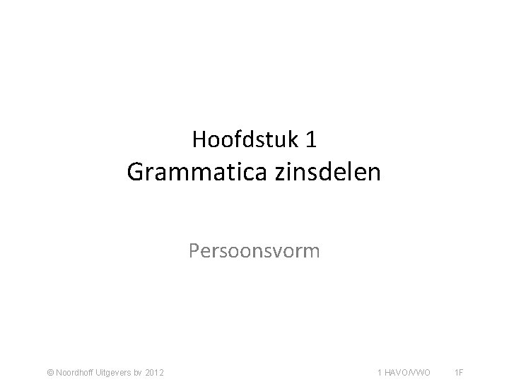 Hoofdstuk 1 Grammatica zinsdelen Persoonsvorm © Noordhoff Uitgevers bv 2012 1 HAVO/VWO 1 F