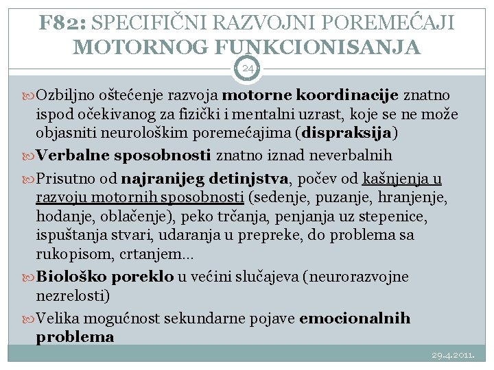 F 82: SPECIFIČNI RAZVOJNI POREMEĆAJI MOTORNOG FUNKCIONISANJA 24 Ozbiljno oštećenje razvoja motorne koordinacije znatno F 82: SPECIFIČNI RAZVOJNI POREMEĆAJI MOTORNOG FUNKCIONISANJA 24 Ozbiljno oštećenje razvoja motorne koordinacije znatno