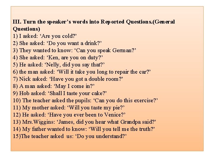 III. Turn the speaker’s words into Reported Questions. (General Questions) 1) I asked: ‘Are