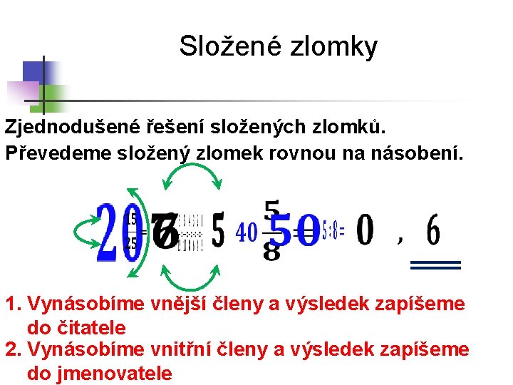 Složené zlomky Zjednodušené řešení složených zlomků. Převedeme složený zlomek rovnou na násobení. 1. Vynásobíme