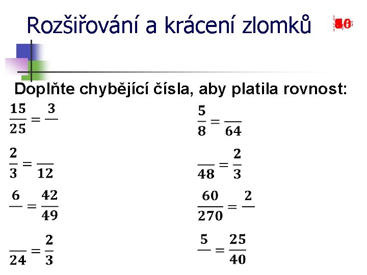 Rozšiřování a krácení zlomků Doplňte chybějící čísla, aby platila rovnost: 