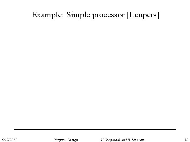 Example: Simple processor [Leupers] 6/17/2021 Platform Design H. Corporaal and B. Mesman 10 