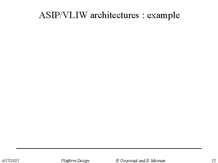 ASIP/VLIW architectures : example 6/17/2021 Platform Design H. Corporaal and B. Mesman 15 