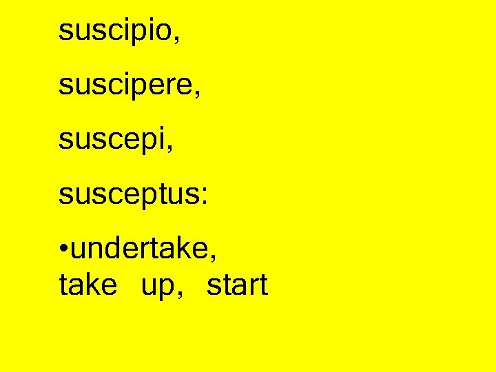 suscipio, suscipere, suscepi, susceptus: • undertake, take up, start 