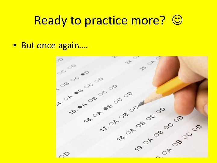 Ready to practice more? • But once again…. 