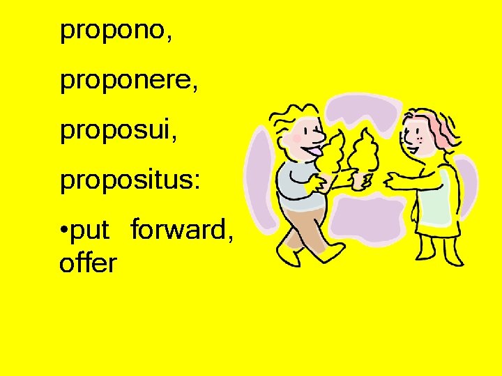 propono, proponere, proposui, propositus: • put forward, offer 