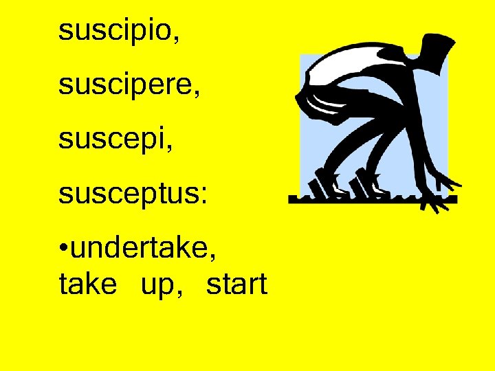 suscipio, suscipere, suscepi, susceptus: • undertake, take up, start 