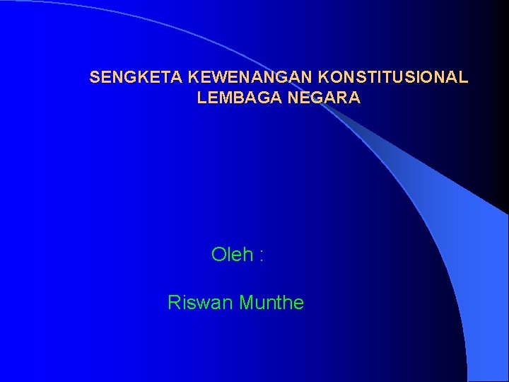 SENGKETA KEWENANGAN KONSTITUSIONAL LEMBAGA NEGARA Oleh : Riswan Munthe 